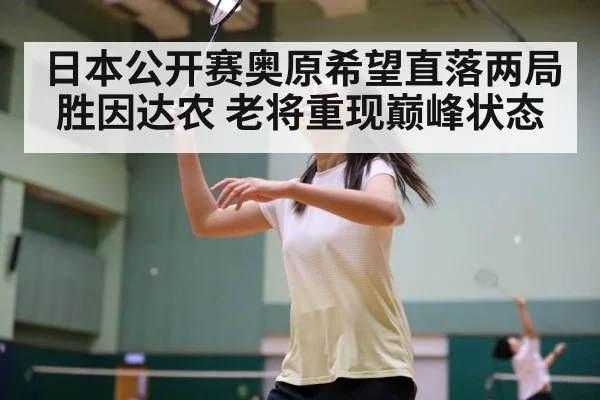 日本公开赛奥原希望直落两局胜因达农 老将重现巅峰状态